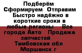 Подберём. Сформируем. Отправим. Быстро надёжно в короткие сроки в любые регионы. - Все города Авто » Продажа запчастей   . Тамбовская обл.,Моршанск г.